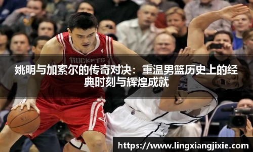 姚明与加索尔的传奇对决：重温男篮历史上的经典时刻与辉煌成就