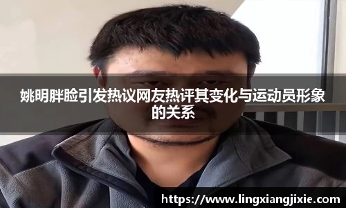 姚明胖脸引发热议网友热评其变化与运动员形象的关系
