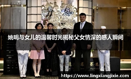 姚明与女儿的温馨时光揭秘父女情深的感人瞬间