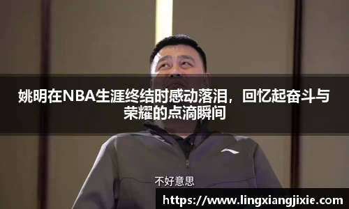 姚明在NBA生涯终结时感动落泪，回忆起奋斗与荣耀的点滴瞬间