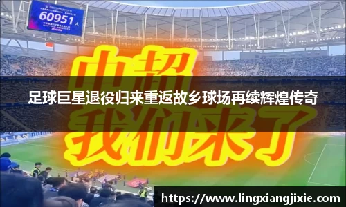 足球巨星退役归来重返故乡球场再续辉煌传奇