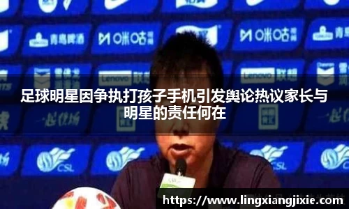 足球明星因争执打孩子手机引发舆论热议家长与明星的责任何在