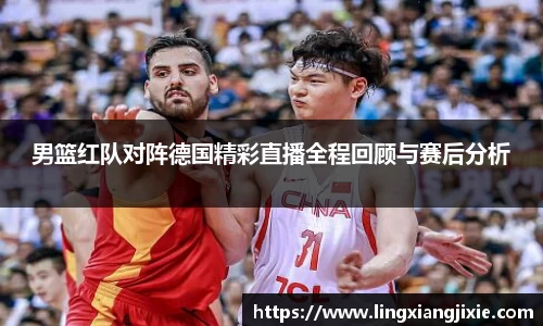 男篮红队对阵德国精彩直播全程回顾与赛后分析