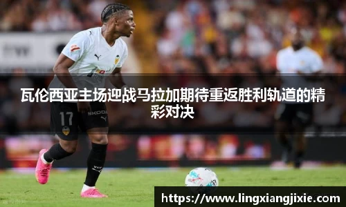 瓦伦西亚主场迎战马拉加期待重返胜利轨道的精彩对决