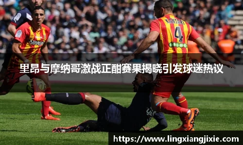 里昂与摩纳哥激战正酣赛果揭晓引发球迷热议