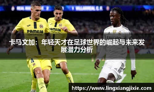 卡马文加：年轻天才在足球世界的崛起与未来发展潜力分析