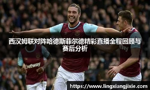 西汉姆联对阵哈德斯菲尔德精彩直播全程回顾与赛后分析