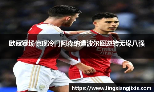 欧冠赛场惊现冷门阿森纳遭波尔图逆转无缘八强