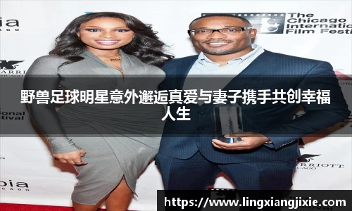 野兽足球明星意外邂逅真爱与妻子携手共创幸福人生