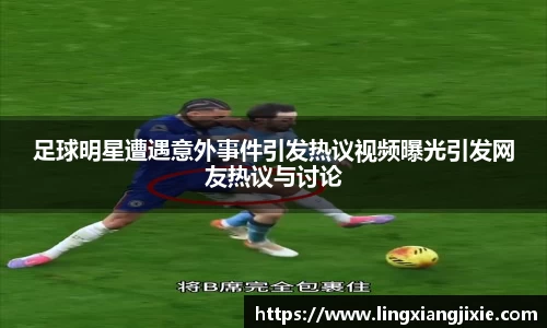 足球明星遭遇意外事件引发热议视频曝光引发网友热议与讨论