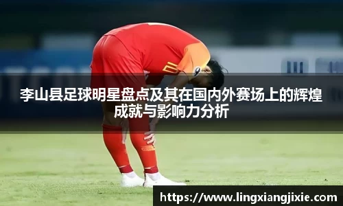 李山县足球明星盘点及其在国内外赛场上的辉煌成就与影响力分析