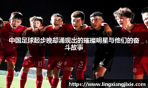 中国足球起步晚却涌现出的璀璨明星与他们的奋斗故事