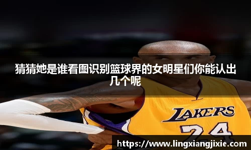 猜猜她是谁看图识别篮球界的女明星们你能认出几个呢